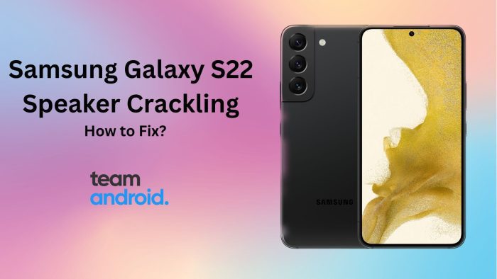 Samsung Galaxy S22 Speaker Crackling Issue
